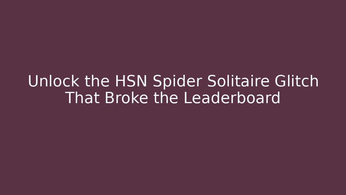 Unlock the HSN Spider Solitaire Glitch That Broke the Leaderboard