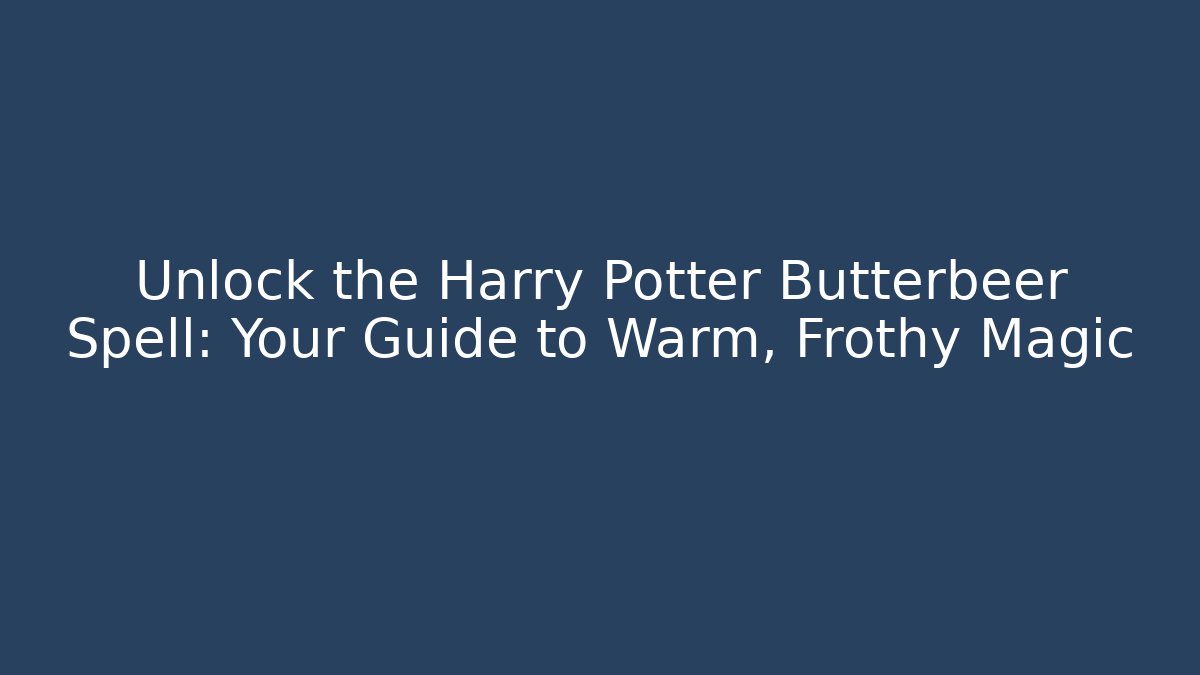 Unlock the Harry Potter Butterbeer Spell: Your Guide to Warm, Frothy Magic