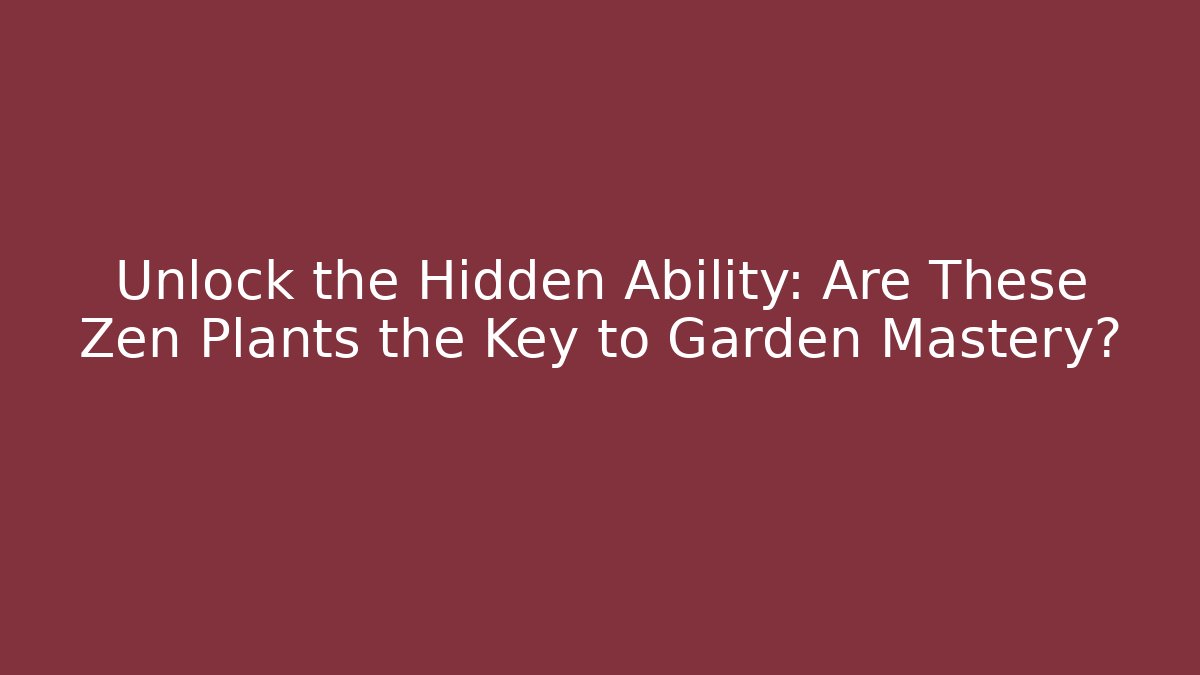Unlock the Hidden Ability: Are These Zen Plants the Key to Garden Mastery?