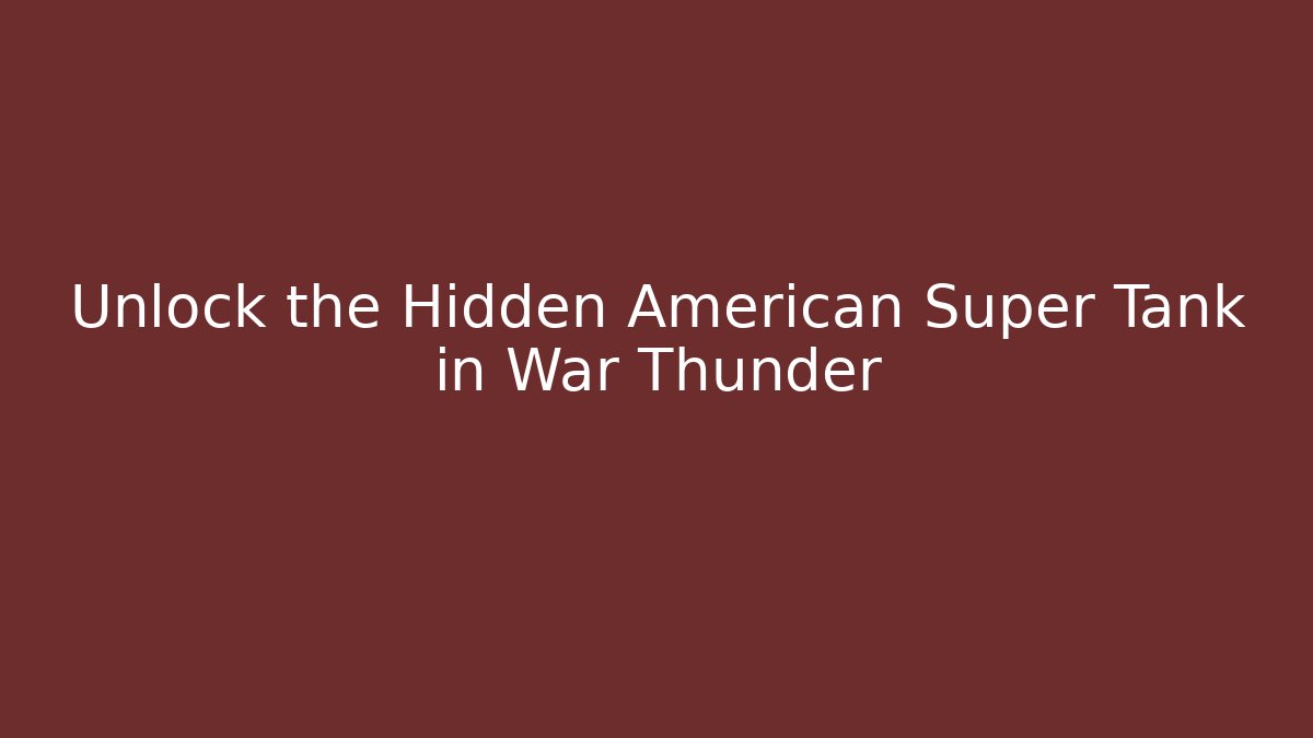 Unlock the Hidden American Super Tank in War Thunder