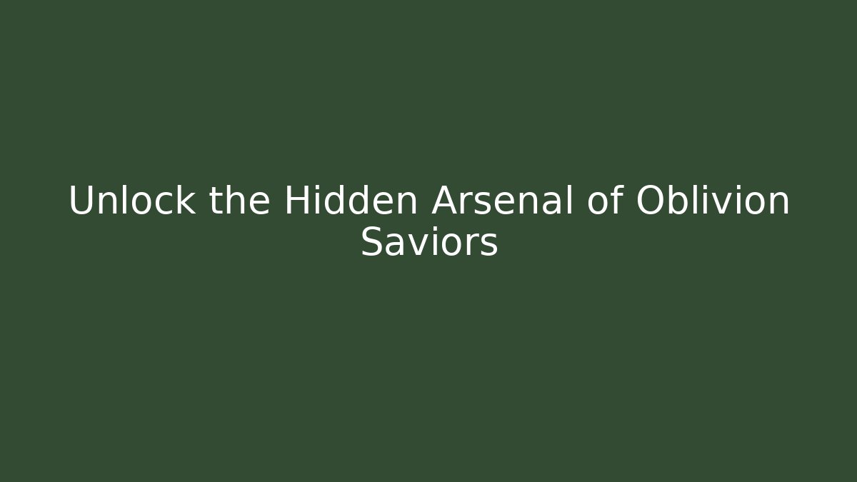 Unlock the Hidden Arsenal of Oblivion Saviors