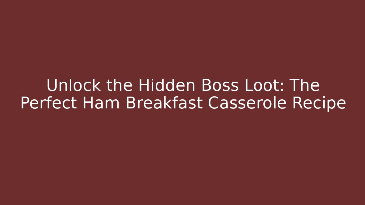 Unlock the Hidden Boss Loot: The Perfect Ham Breakfast Casserole Recipe