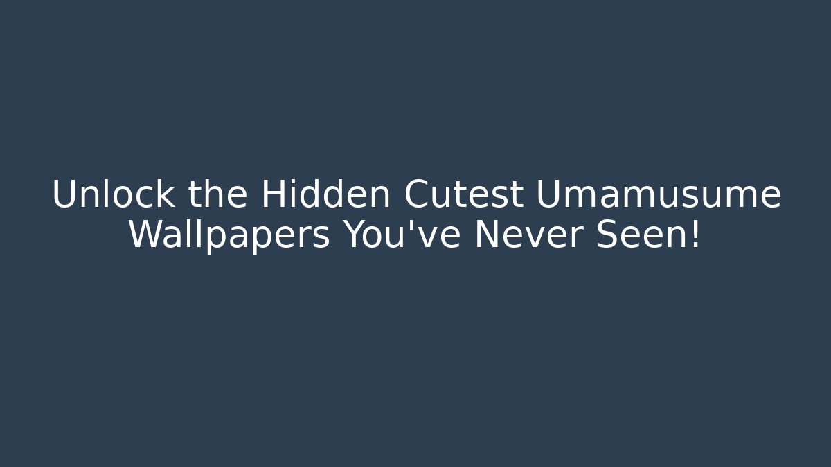 Unlock the Hidden Cutest Umamusume Wallpapers You’ve Never Seen!