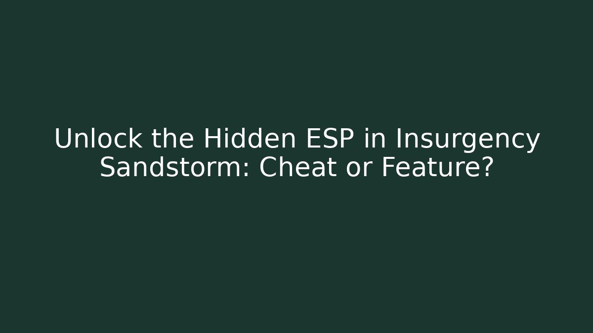 Unlock the Hidden ESP in Insurgency Sandstorm: Cheat or Feature?
