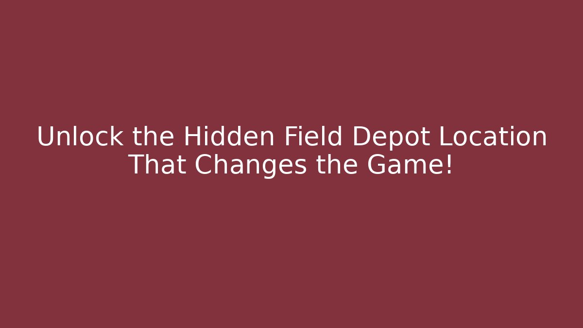 Unlock the Hidden Field Depot Location That Changes the Game!