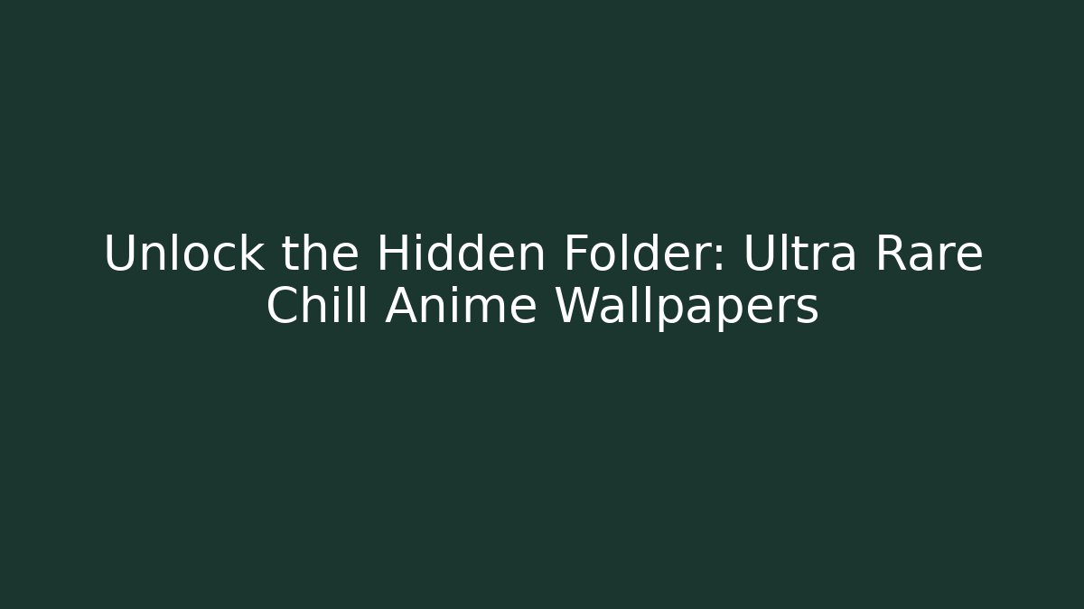 Unlock the Hidden Folder: Ultra Rare Chill Anime Wallpapers