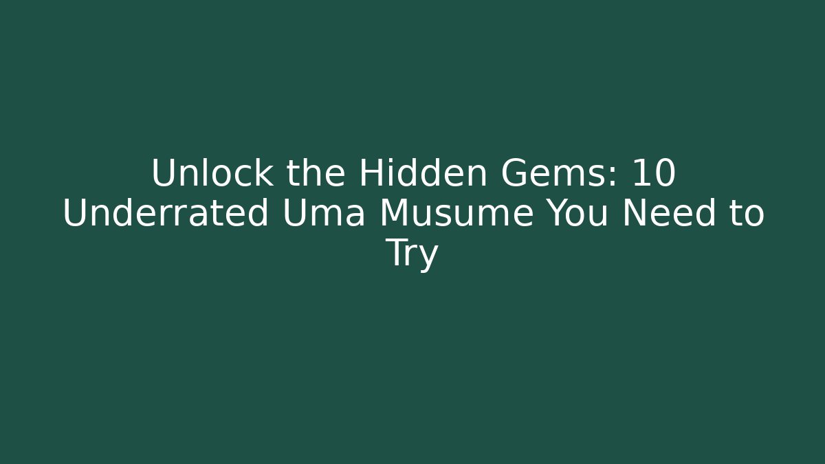 Unlock the Hidden Gems: 10 Underrated Uma Musume You Need to Try