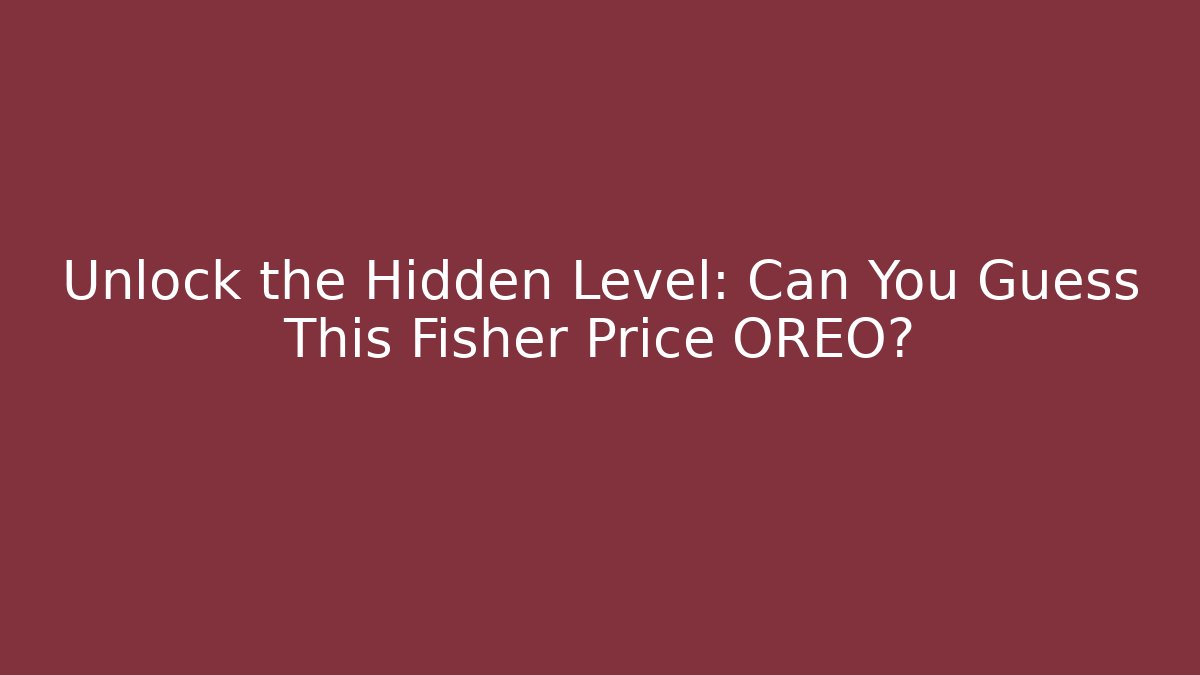 Unlock the Hidden Level: Can You Guess This Fisher Price OREO?