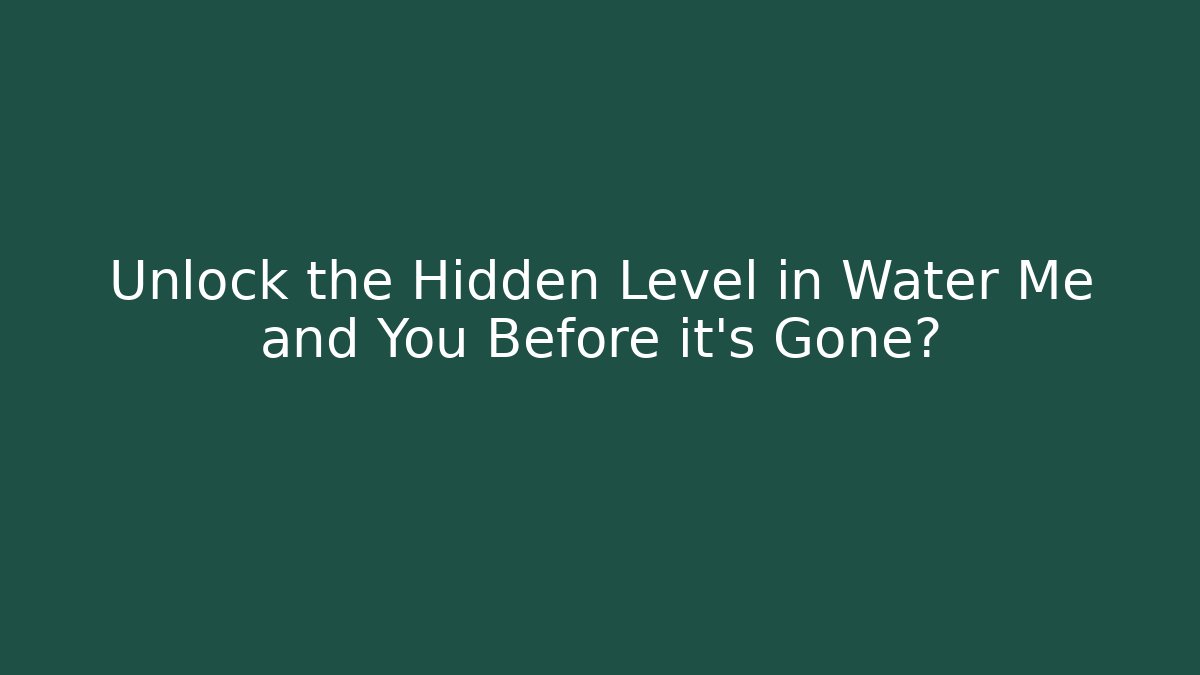 Unlock the Hidden Level in Water Me and You Before it's Gone?
