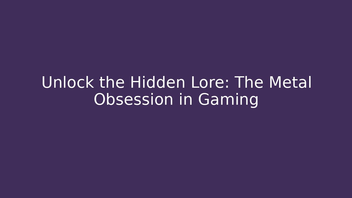 Unlock the Hidden Lore: The Metal Obsession in Gaming