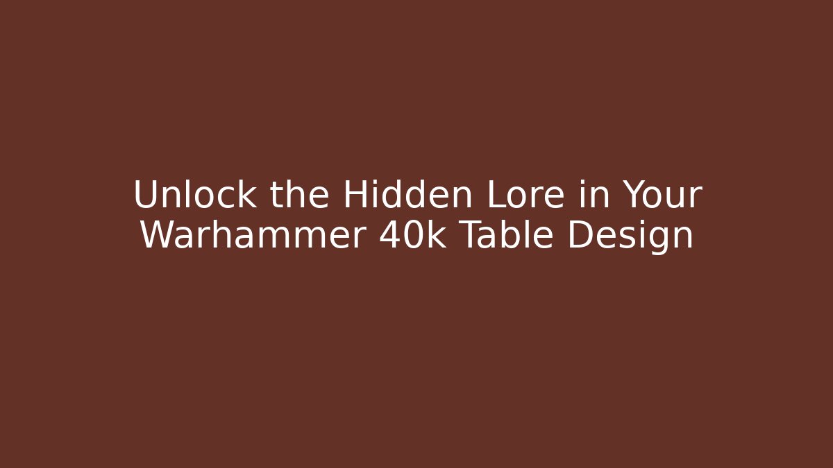 Unlock the Hidden Lore in Your Warhammer 40k Table Design