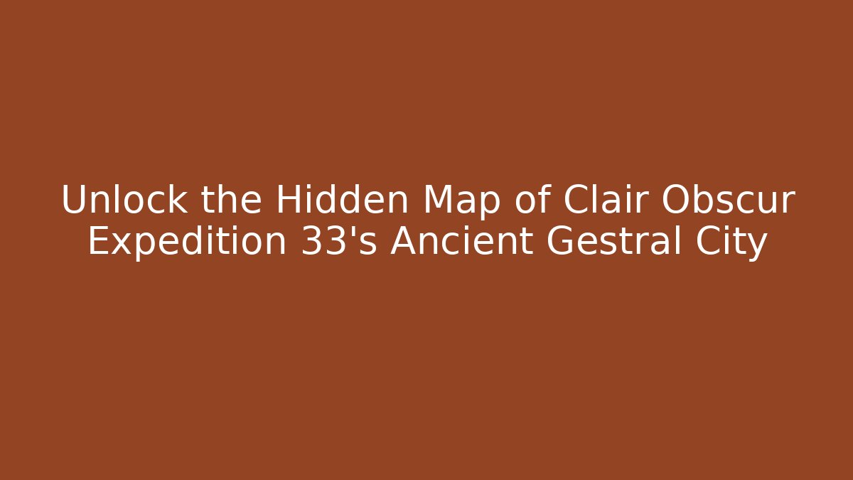 Unlock the Hidden Map of Clair Obscur Expedition 33's Ancient Gestral City