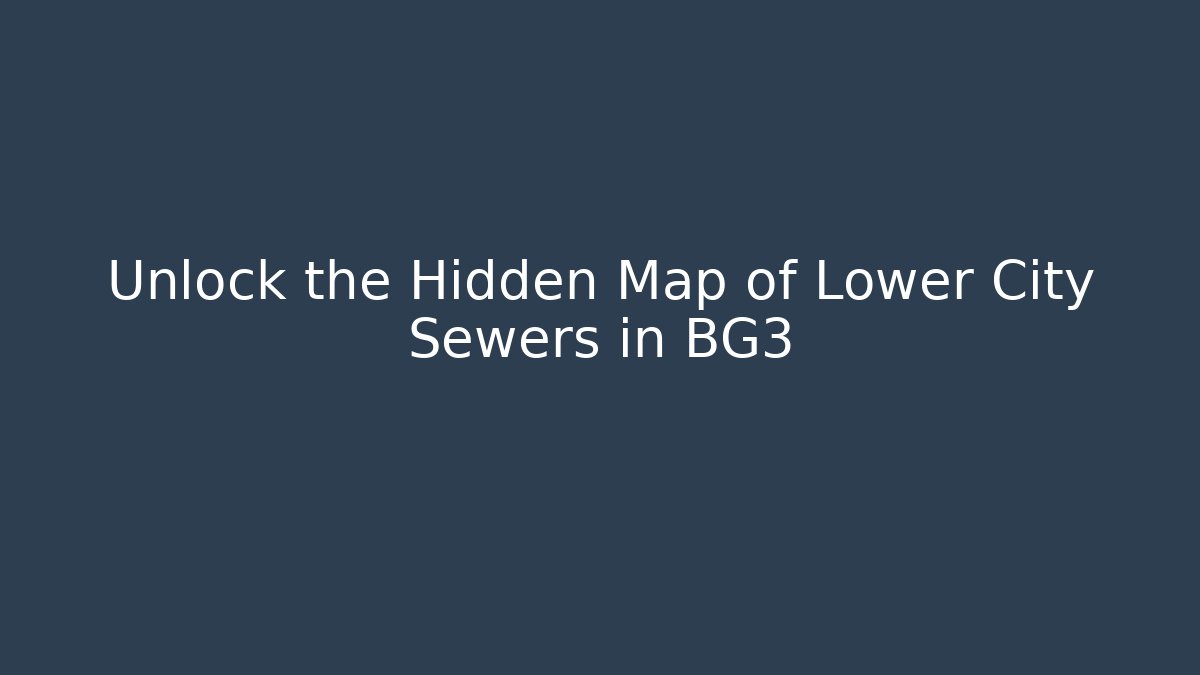 Unlock the Hidden Map of Lower City Sewers in BG3