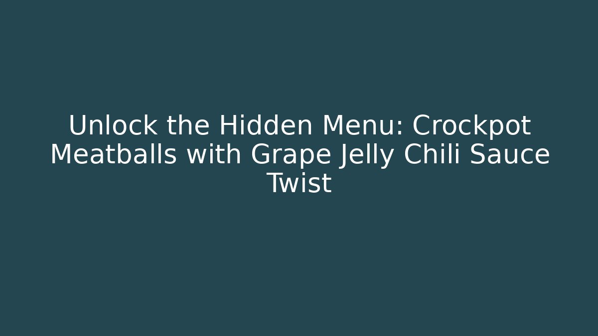 Unlock the Hidden Menu: Crockpot Meatballs with Grape Jelly Chili Sauce Twist