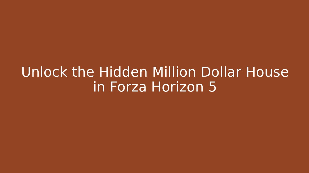 Unlock the Hidden Million Dollar House in Forza Horizon 5