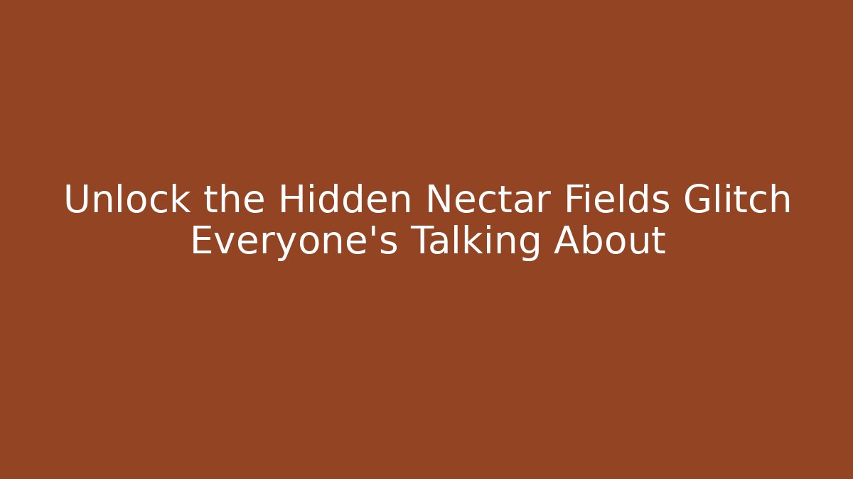 Unlock the Hidden Nectar Fields Glitch Everyone’s Talking About