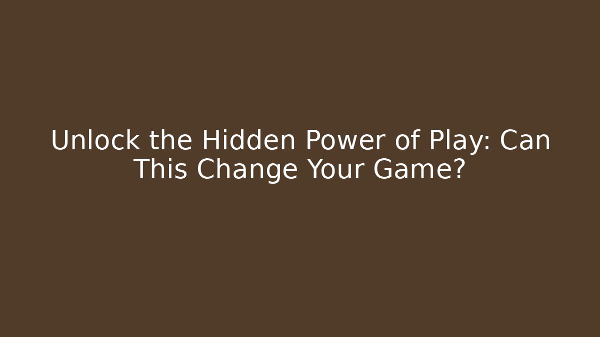 Unlock the Hidden Power of Play: Can This Change Your Game?