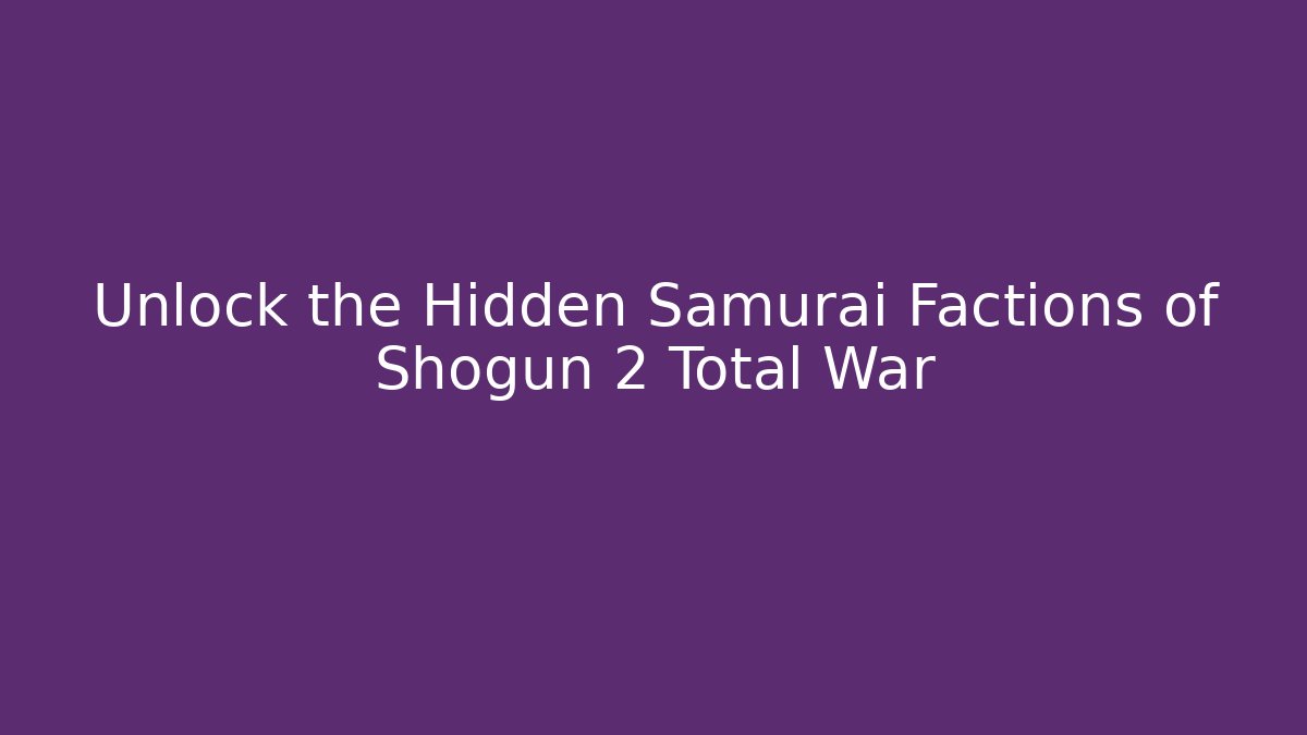 Unlock the Hidden Samurai Factions of Shogun 2 Total War