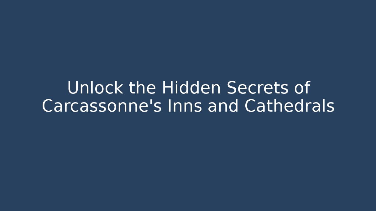 Unlock the Hidden Secrets of Carcassonne’s Inns and Cathedrals