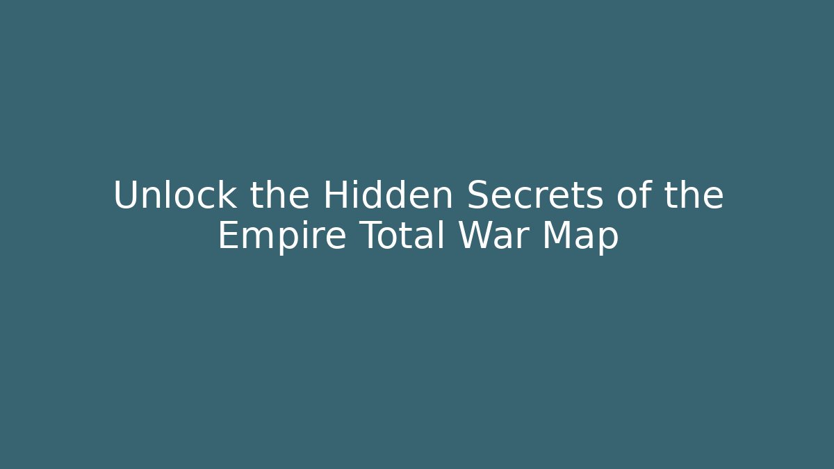 Unlock the Hidden Secrets of the Empire Total War Map