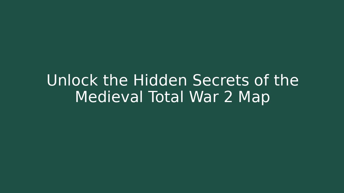 Unlock the Hidden Secrets of the Medieval Total War 2 Map