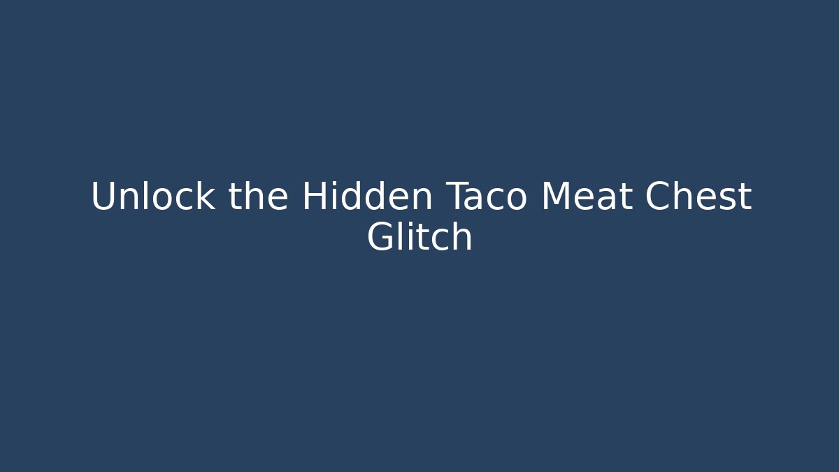Unlock the Hidden Taco Meat Chest Glitch
