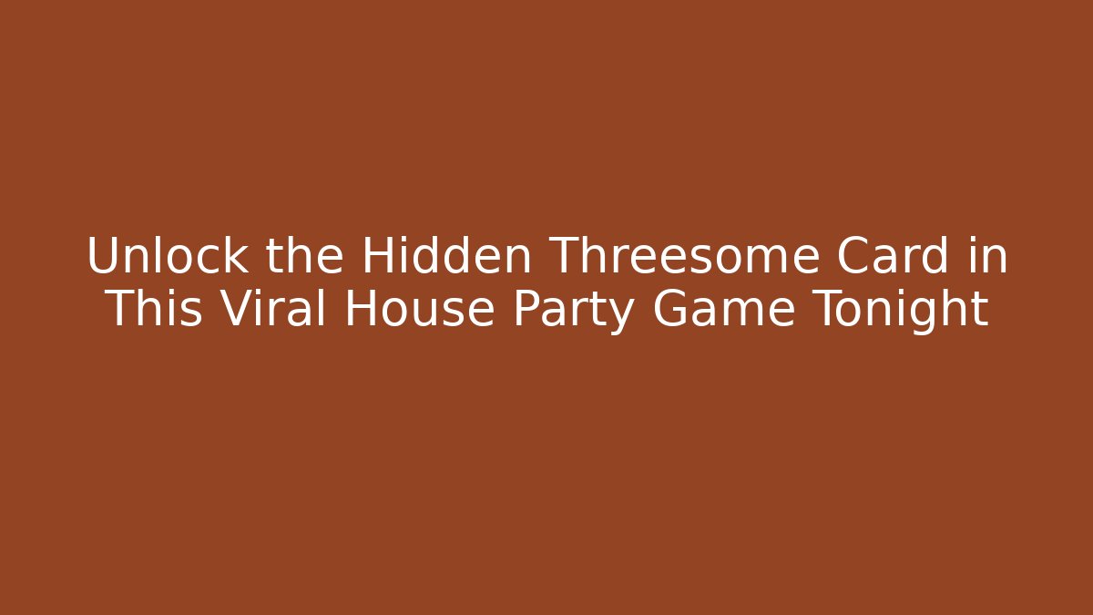 Unlock the Hidden Threesome Card in This Viral House Party Game Tonight