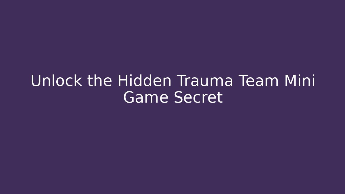 Unlock the Hidden Trauma Team Mini Game Secret