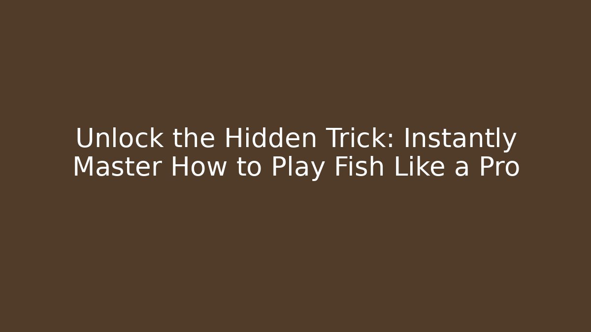 Unlock the Hidden Trick: Instantly Master How to Play Fish Like a Pro