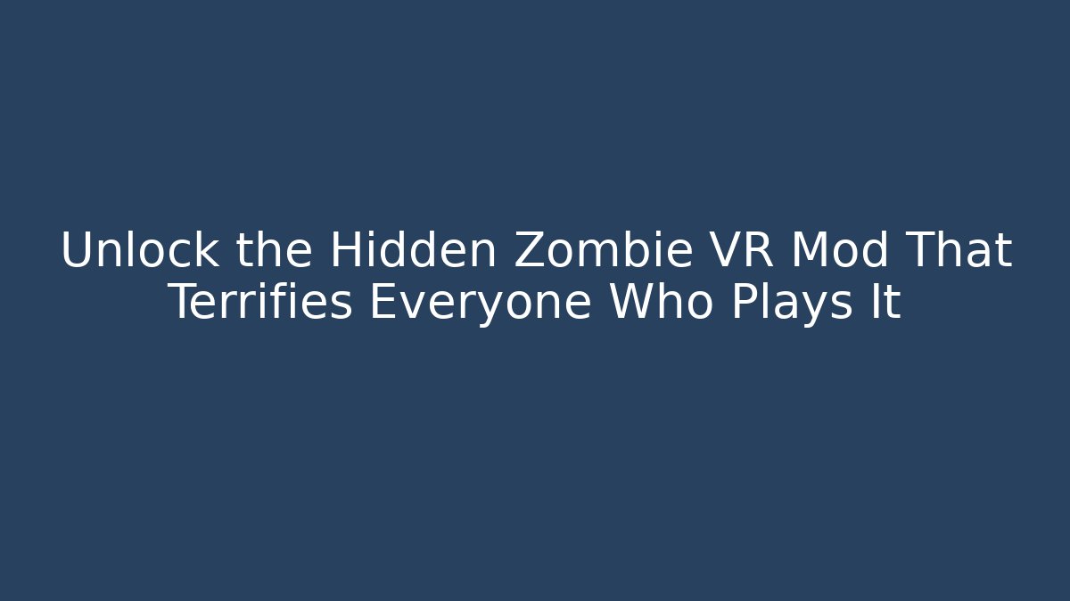 Unlock the Hidden Zombie VR Mod That Terrifies Everyone Who Plays It