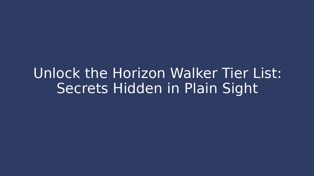 Unlock the Horizon Walker Tier List: Secrets Hidden in Plain Sight