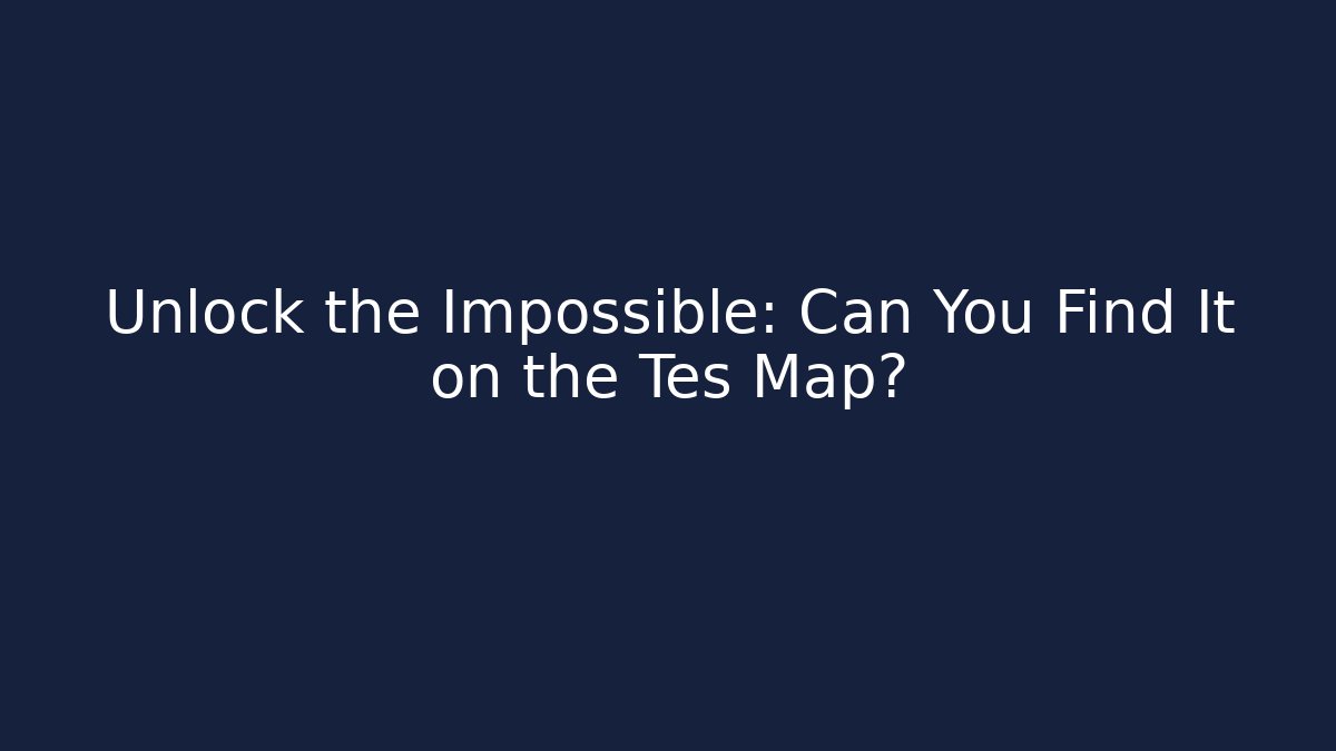 Unlock the Impossible: Can You Find It on the Tes Map?
