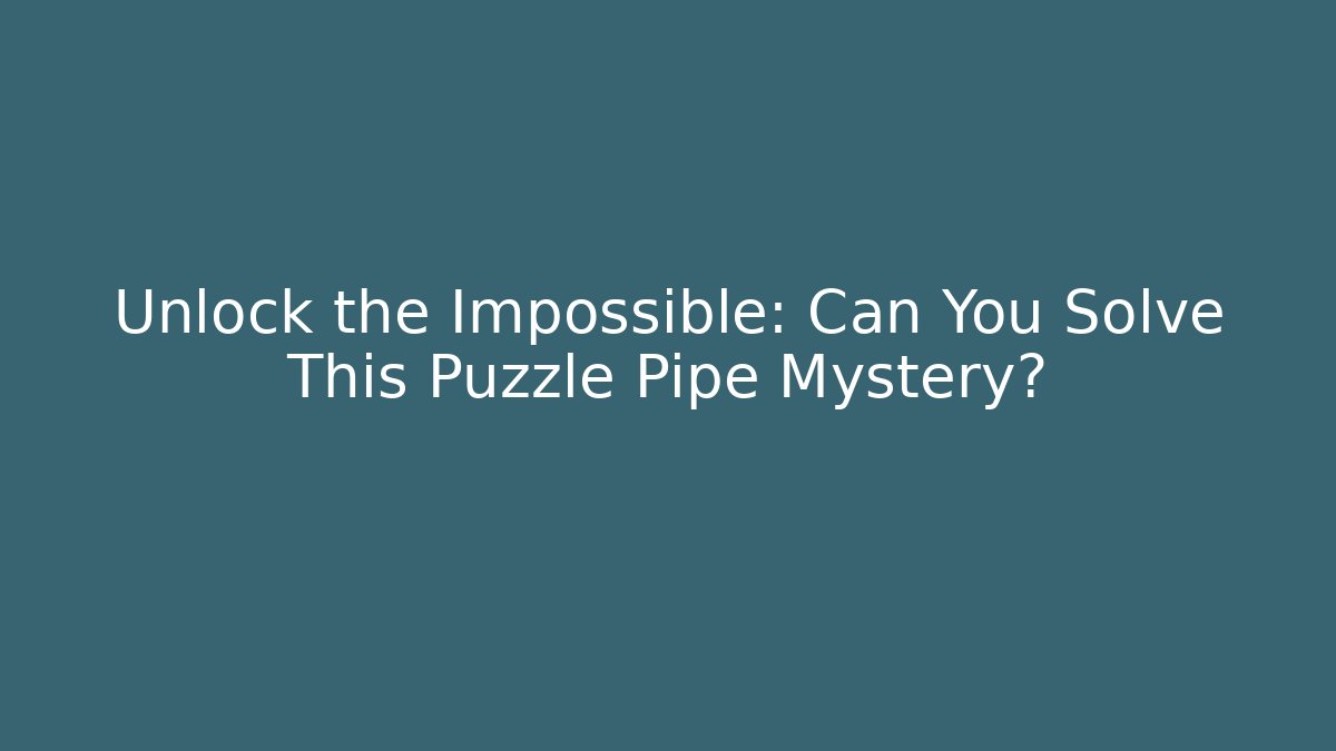 Unlock the Impossible: Can You Solve This Puzzle Pipe Mystery?