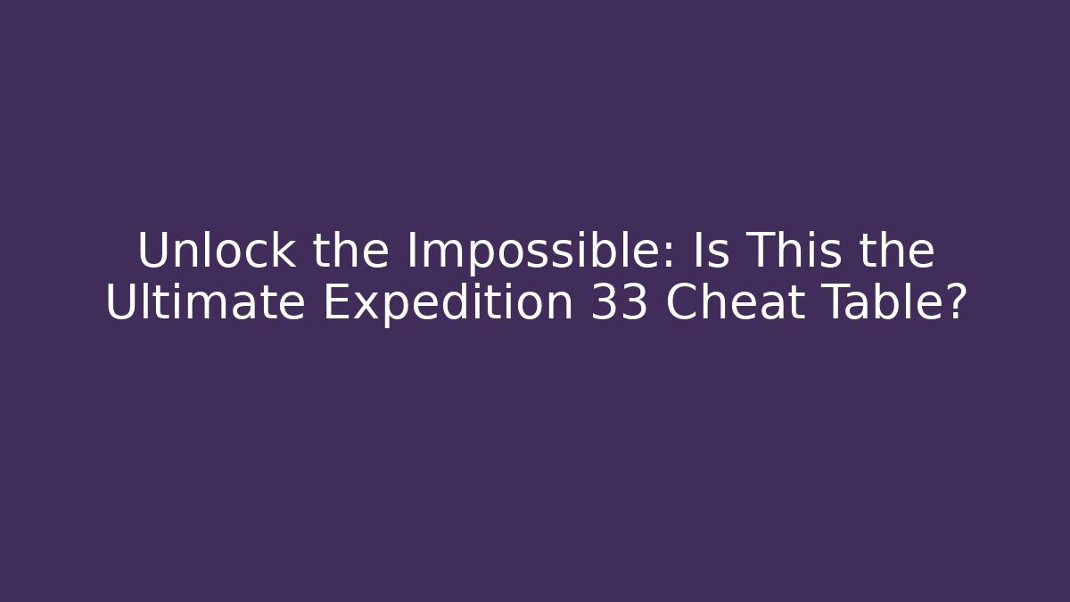 Unlock the Impossible: Is This the Ultimate Expedition 33 Cheat Table?