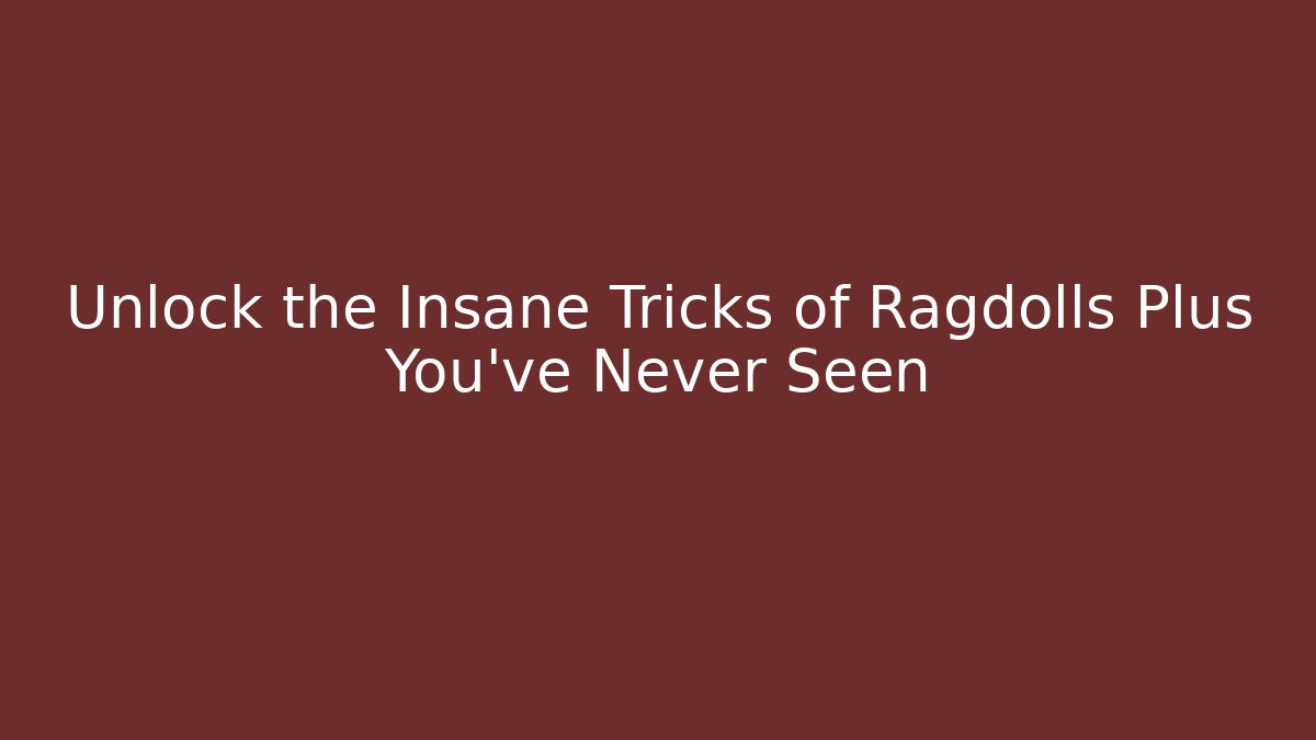 Unlock the Insane Tricks of Ragdolls Plus You’ve Never Seen