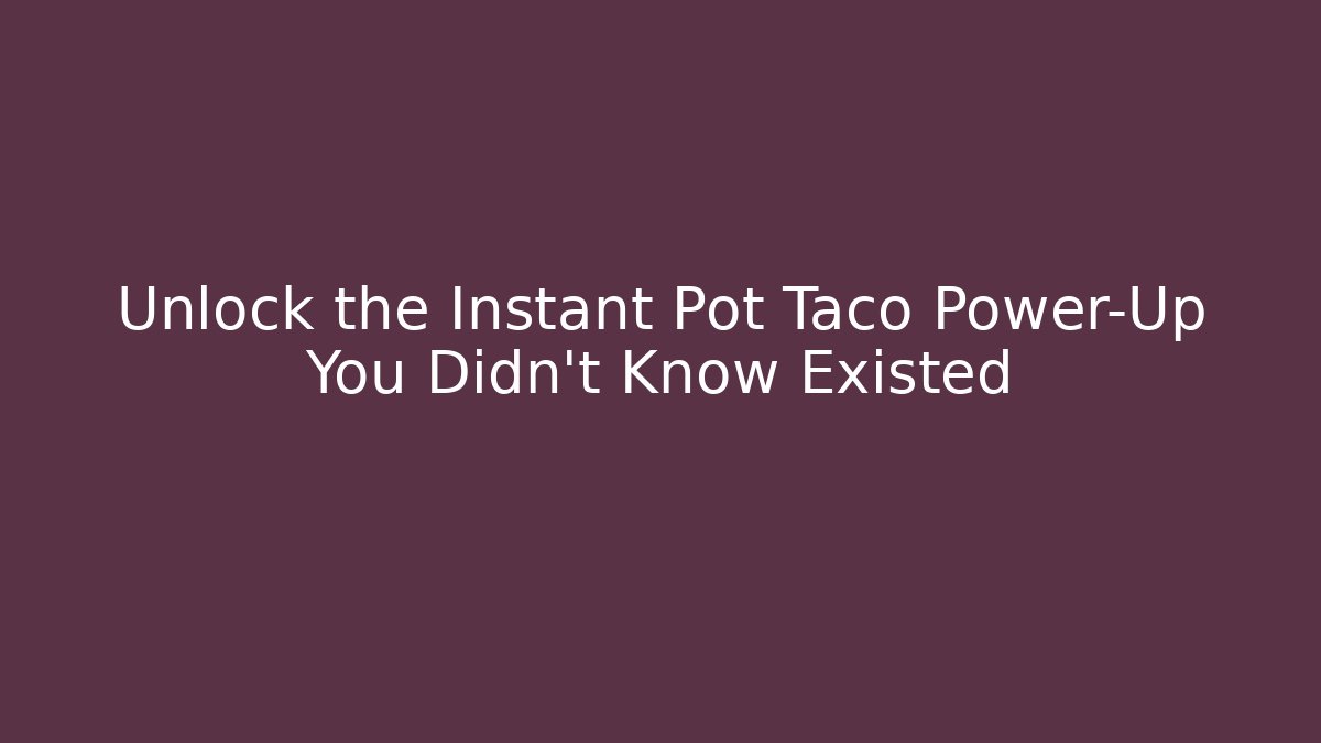 Unlock the Instant Pot Taco Power-Up You Didn’t Know Existed