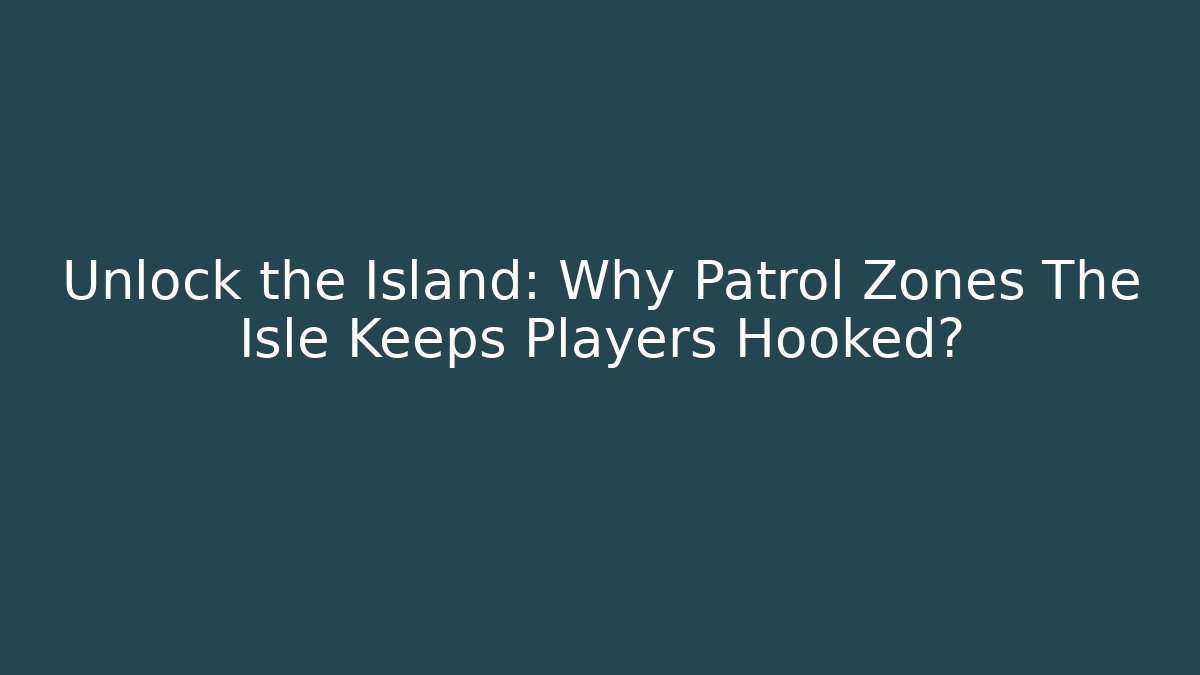 Unlock the Island: Why Patrol Zones The Isle Keeps Players Hooked?