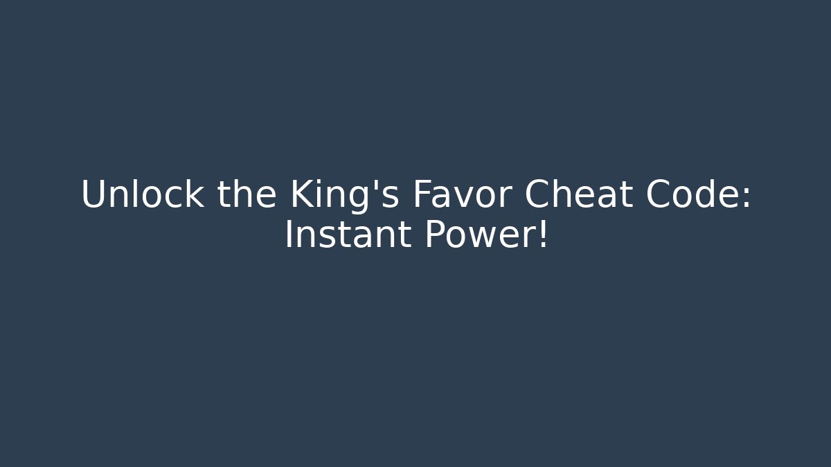 Unlock the King's Favor Cheat Code: Instant Power!