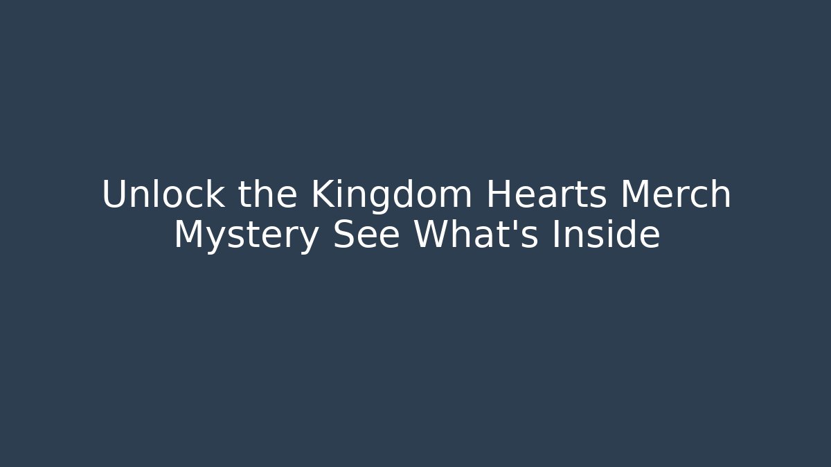 Unlock the Kingdom Hearts Merch Mystery See What's Inside