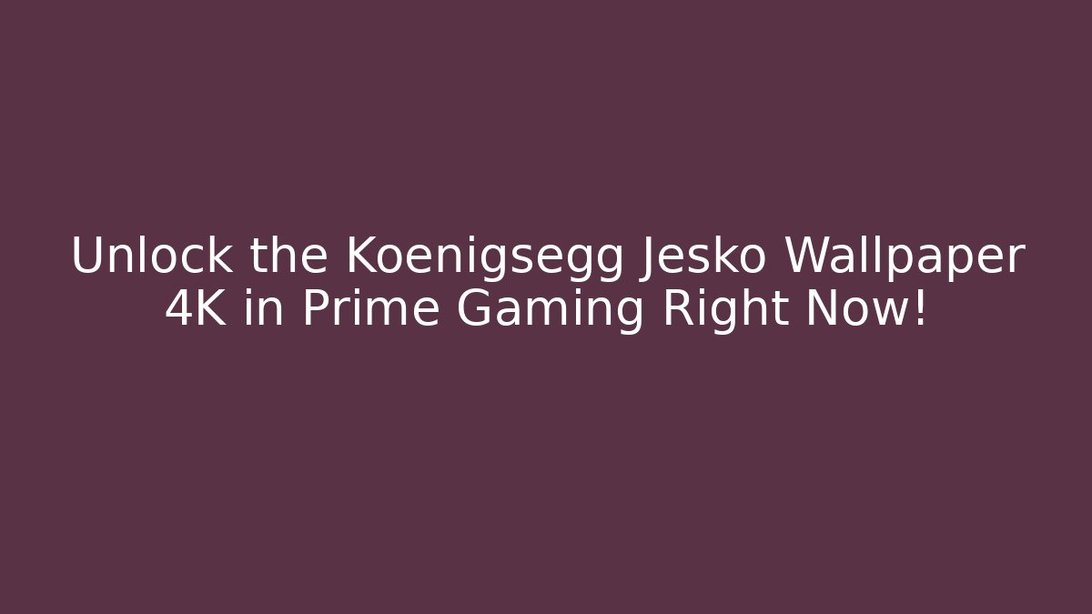 Unlock the Koenigsegg Jesko Wallpaper 4K in Prime Gaming Right Now!