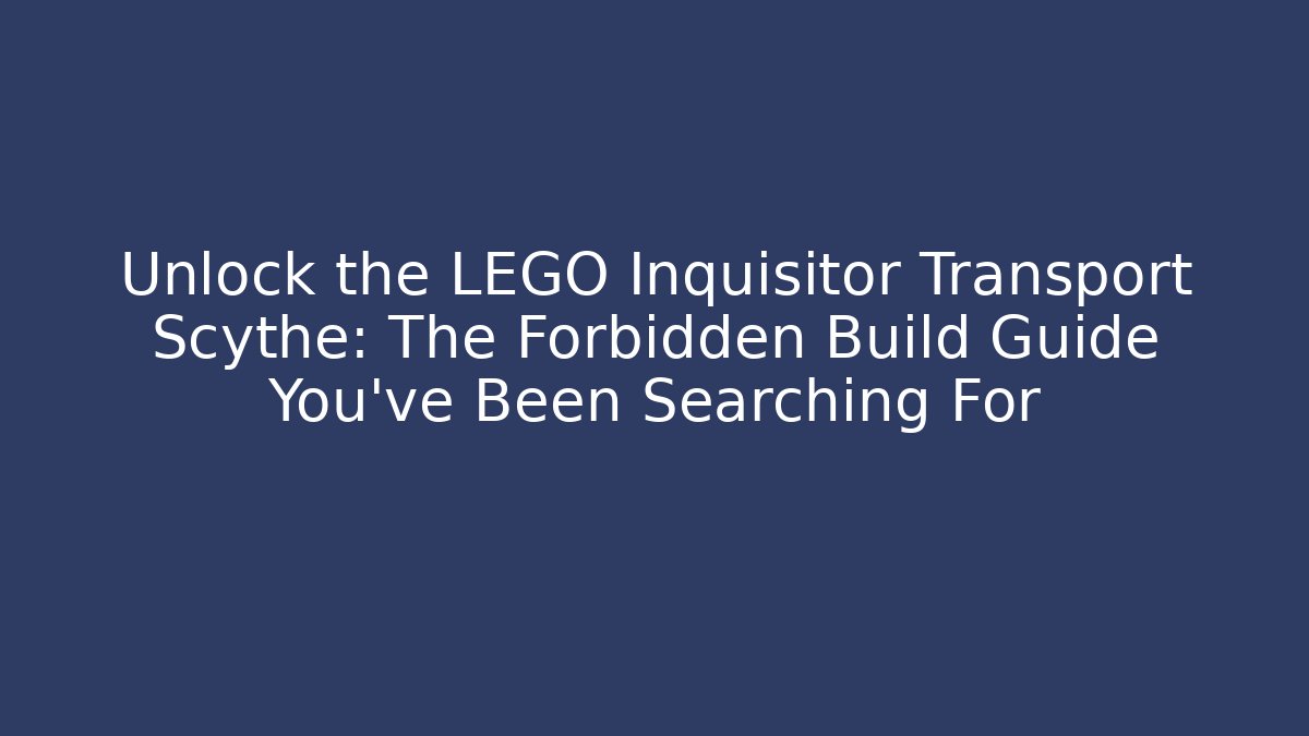Unlock the LEGO Inquisitor Transport Scythe: The Forbidden Build Guide You’ve Been Searching For