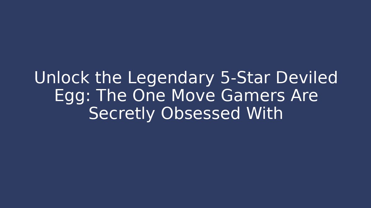 Unlock the Legendary 5-Star Deviled Egg: The One Move Gamers Are Secretly Obsessed With