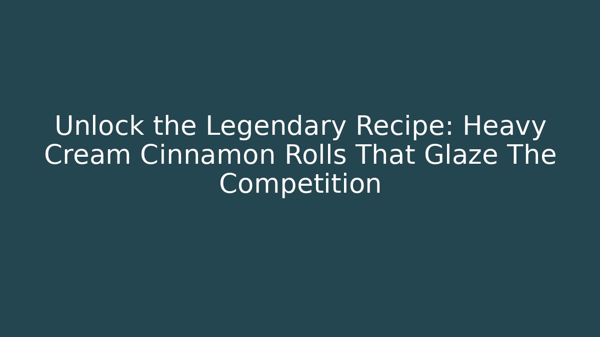 Unlock the Legendary Recipe: Heavy Cream Cinnamon Rolls That Glaze The Competition