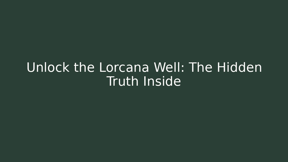 Unlock the Lorcana Well: The Hidden Truth Inside
