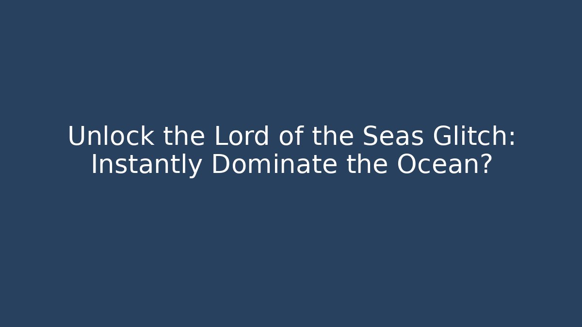 Unlock the Lord of the Seas Glitch: Instantly Dominate the Ocean?
