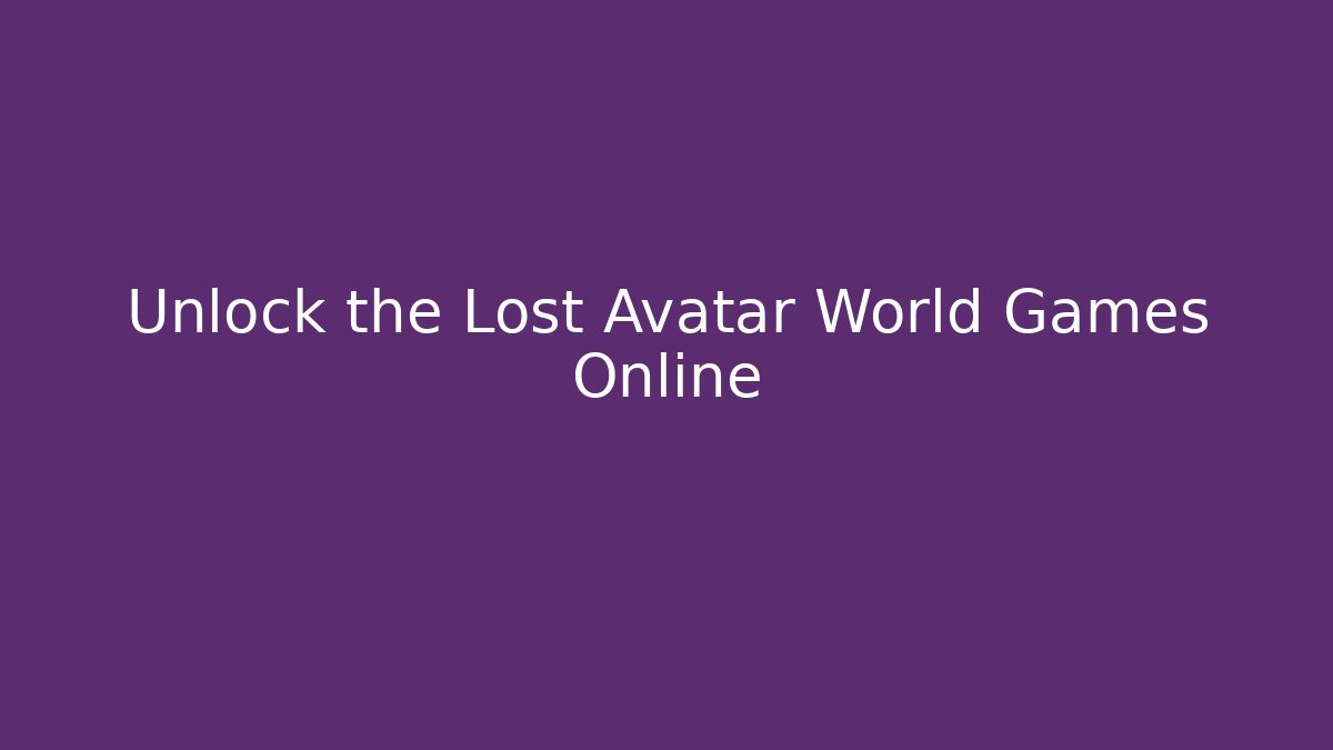 Unlock the Lost Avatar World Games Online