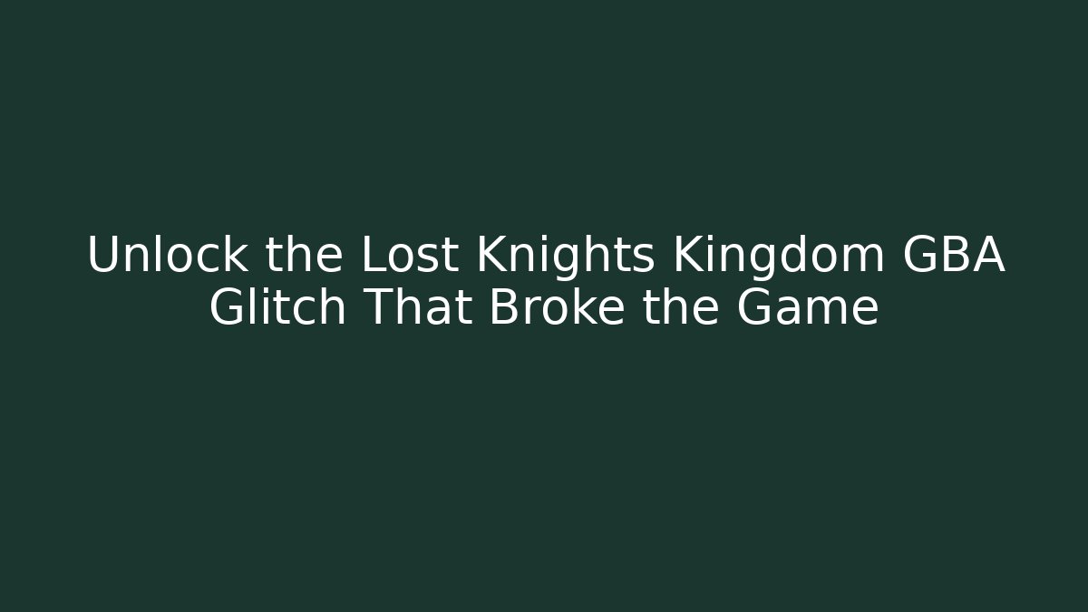 Unlock the Lost Knights Kingdom GBA Glitch That Broke the Game