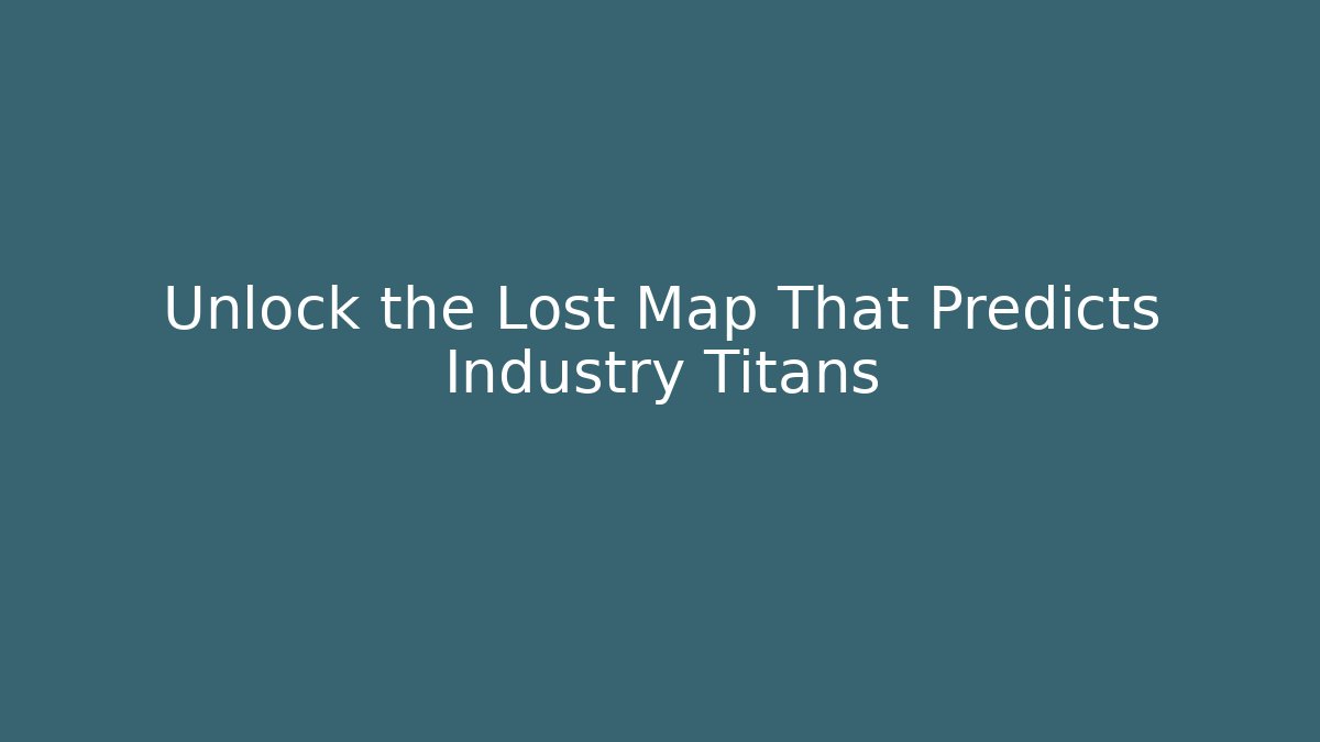 Unlock the Lost Map That Predicts Industry Titans