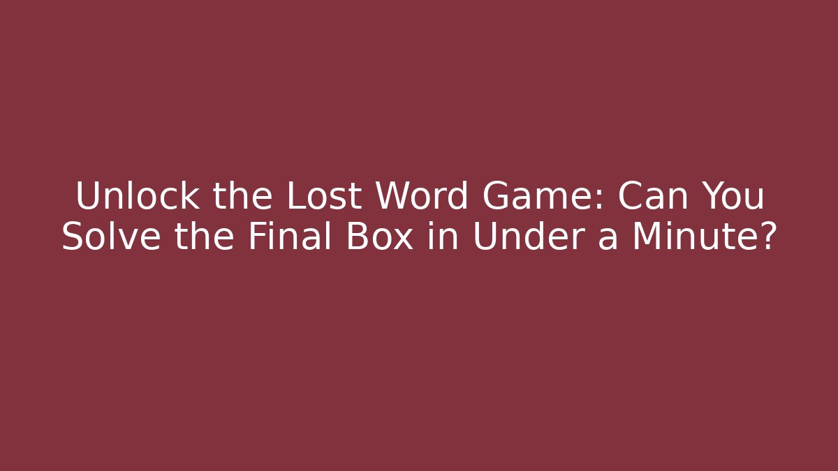 Unlock the Lost Word Game: Can You Solve the Final Box in Under a Minute?
