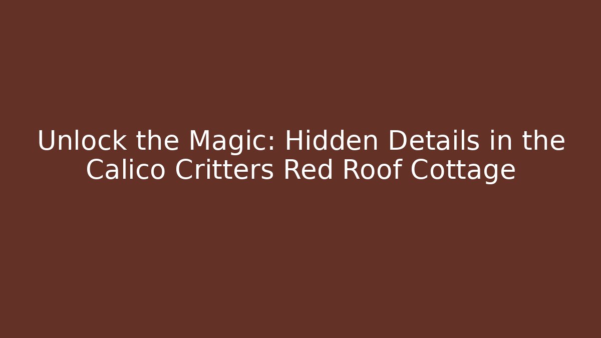 Unlock the Magic: Hidden Details in the Calico Critters Red Roof Cottage